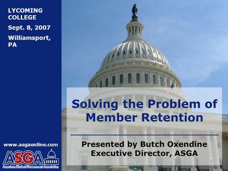 LYCOMING COLLEGE Sept. 8, 2007 Williamsport, PA www.asgaonline.com Solving the Problem of Member Retention Presented by Butch Oxendine Executive Director,