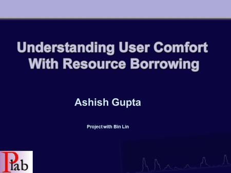 Ashish Gupta Project with Bin Lin. Overview Our Goal –Introduce resource borrowing and its motivation –Current model and further possibilites –What we.