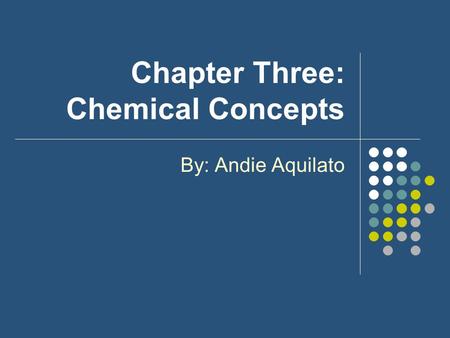 Chapter Three: Chemical Concepts By: Andie Aquilato.