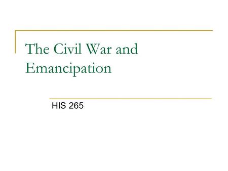 The Civil War and Emancipation HIS 265. Growing Sectional Conflict Missouri Compromise (1820)  Missouri = slave state  Maine = free state  No slavery.