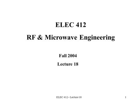 ELEC 412 - Lecture 181 ELEC 412 RF & Microwave Engineering Fall 2004 Lecture 18.