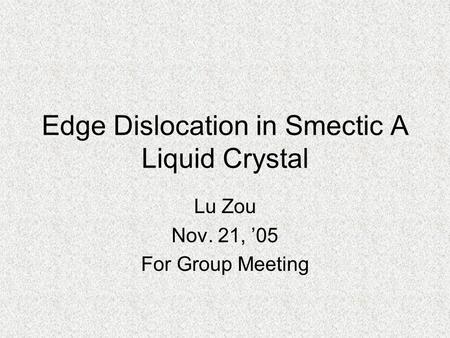 Edge Dislocation in Smectic A Liquid Crystal Lu Zou Nov. 21, ’05 For Group Meeting.