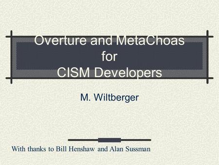 Overture and MetaChoas for CISM Developers M. Wiltberger With thanks to Bill Henshaw and Alan Sussman.