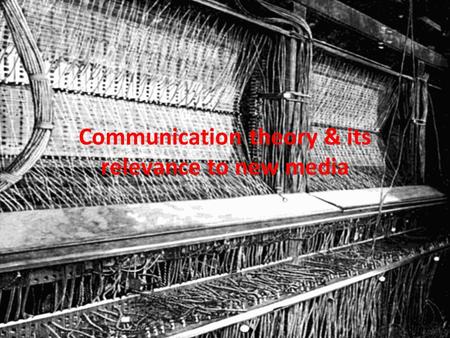 Communication theory & its relevance to new media.