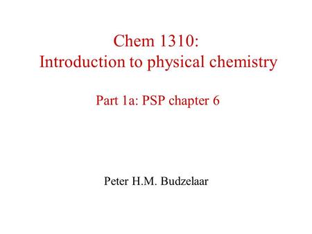 Chem 1310: Introduction to physical chemistry Part 1a: PSP chapter 6 Peter H.M. Budzelaar.