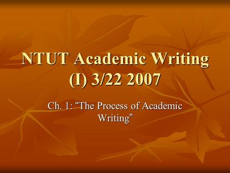 NTUT Academic Writing (I) 3/22 2007 Ch. 1: “ The Process of Academic Writing ”