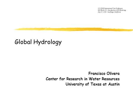 Global Hydrology Francisco Olivera Center for Research in Water Resources University of Texas at Austin 19 th ESRI International User Conference GIS Hydro.