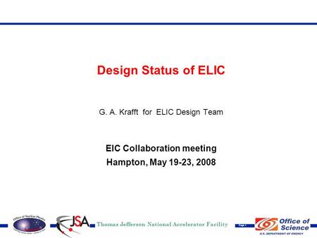 Thomas Jefferson National Accelerator Facility Page 1 Design Status of ELIC G. A. Krafft for ELIC Design Team EIC Collaboration meeting Hampton, May 19-23,