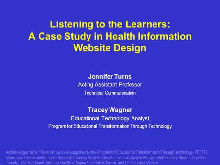 Listening to the Learners: A Case Study in Health Information Website Design Jennifer Turns Acting Assistant Professor Technical Communication Tracey Wagner.