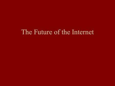 The Future of the Internet Your Immediate Future and the Internet Job Searches: monster.com, daily newspapers, potential employers New browsers (Firefox)