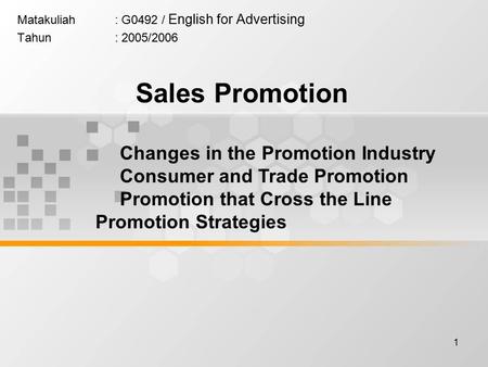 1 Matakuliah: G0492 / English for Advertising Tahun: 2005/2006 Sales Promotion Changes in the Promotion Industry Consumer and Trade Promotion Promotion.