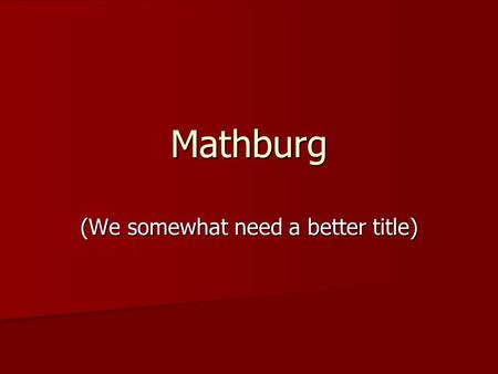 Mathburg (We somewhat need a better title). Goal: 3 rd Grade Multiplication Basic multiplication tables up through 12 * 12. Basic multiplication tables.