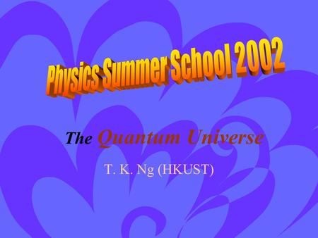 T. K. Ng (HKUST) The Quantum Universe Modern picture of space-time, matter & forces What is reality in relatively and QM? (Twin paradox and Schrodinger.