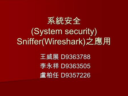 系統安全 (System security) Sniffer(Wireshark) 之應用 王威展 D9363788 李永祥 D9363505 盧柏任 D9357226.