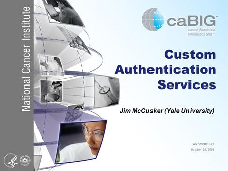 Custom Authentication Services Jim McCusker (Yale University) Arch/VCDE F2F October 29, 2008.