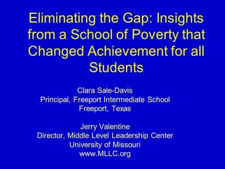 Eliminating the Gap: Insights from a School of Poverty that Changed Achievement for all Students Clara Sale-Davis Principal, Freeport Intermediate School.