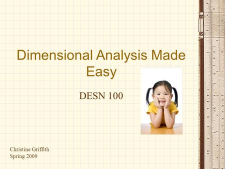 Dimensional Analysis Made Easy DESN 100 Christine Griffith Spring 2009.