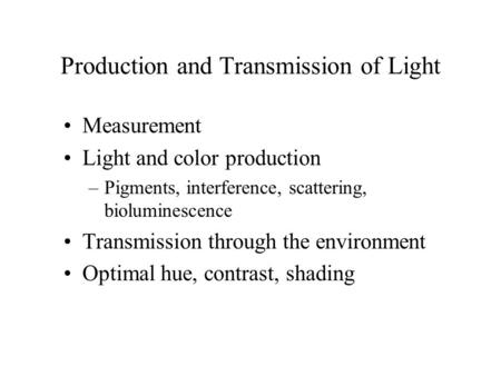 Production and Transmission of Light Measurement Light and color production –Pigments, interference, scattering, bioluminescence Transmission through the.