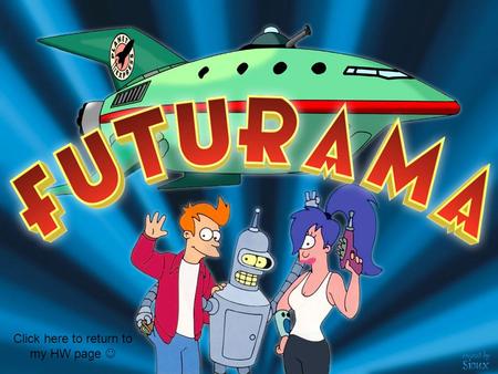 Click here to return to my HW page Futurama is Matt Groening's first TV Animation series after the well known TV Cartoon series, The Simpsons. Futurama.