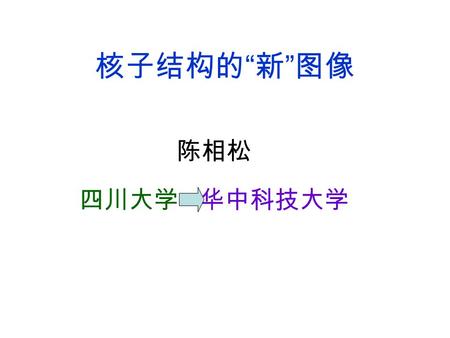 核子结构的 “ 新 ” 图像 陈相松 四川大学 华中科技大学. 提要 核子结构研究的目标 终极目标与阶段性目标 核子结构图像的 “ 演化 ” ： 原始图像、 “ 标准 ” 图像、 “ 新 ” 图像 [1]Phys.Rev.Lett.100:032002(2008) [2]Phys.Rev.Lett.103:062001(2009)