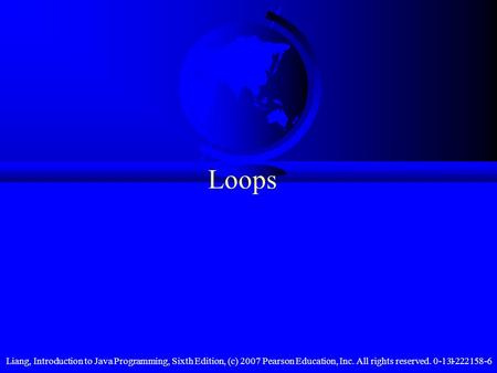 Liang, Introduction to Java Programming, Sixth Edition, (c) 2007 Pearson Education, Inc. All rights reserved. 0-13-222158-61 Loops.