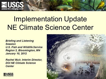 Implementation Update NE Climate Science Center Briefing and Listening Session U.S. Fish and Wildlife Service Region 3, Bloomington, MN January 10, 2012.