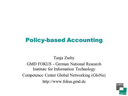 Policy-based Accounting Tanja Zseby GMD FOKUS - German National Research Institute for Information Technology Competence Center Global Networking (GloNe)