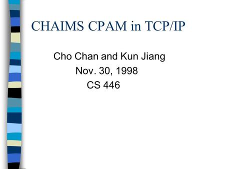 CHAIMS CPAM in TCP/IP Cho Chan and Kun Jiang Nov. 30, 1998 CS 446.