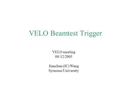 VELO Beamtest Trigger VELO meeting 08/12/2005 Jianchun (JC) Wang Syracuse University.