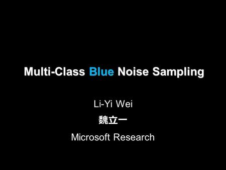 Multi-Class Blue Noise Sampling Li-Yi Wei 魏立一 Microsoft Research.