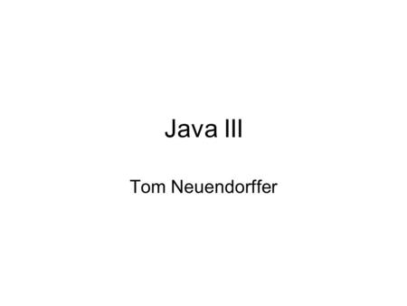 Java III Tom Neuendorffer. Introduction The Goals The Instructor Java The Course.