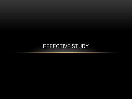 EFFECTIVE STUDY. EFFECTIVE HABITS FOR EFFECTIVE STUDY You can prepare yourself to succeed in your studies. Try to develop and appreciate the following.