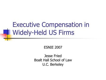 Executive Compensation in Widely-Held US Firms ESNIE 2007 Jesse Fried Boalt Hall School of Law U.C. Berkeley.