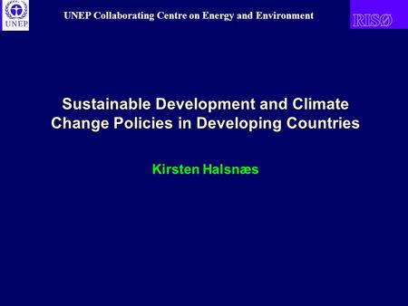 UNEP Collaborating Centre on Energy and Environment Sustainable Development and Climate Change Policies in Developing Countries Kirsten Halsnæs.