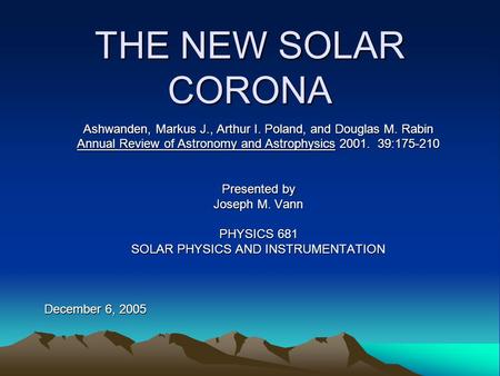 THE NEW SOLAR CORONA Ashwanden, Markus J., Arthur I. Poland, and Douglas M. Rabin Annual Review of Astronomy and Astrophysics 2001. 39:175-210 Presented.