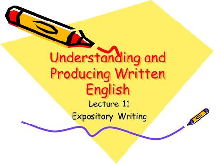 Understanding and Producing Written English Lecture 11 Expository Writing.