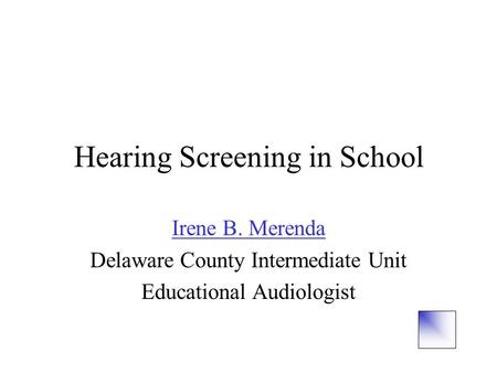 Hearing Screening in School Irene B. Merenda Delaware County Intermediate Unit Educational Audiologist.