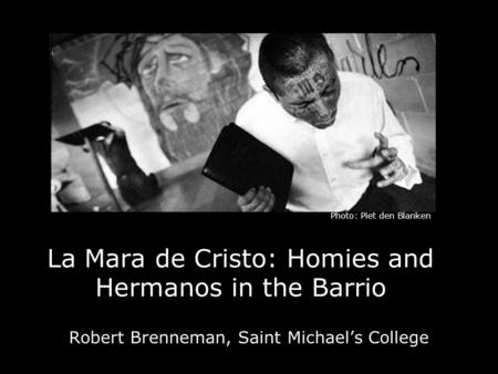 La Mara de Cristo: Homies and Hermanos in the Barrio Robert Brenneman, Saint Michael’s College Photo: Piet den Blanken.