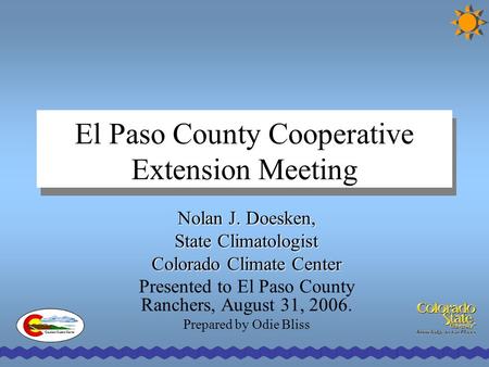 El Paso County Cooperative Extension Meeting Nolan J. Doesken, State Climatologist Colorado Climate Center Presented to El Paso County Ranchers, August.