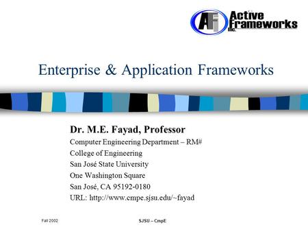 SJSU – CmpE Fall 2002 Enterprise & Application Frameworks Dr. M.E. Fayad, Professor Computer Engineering Department – RM# College of Engineering San José.