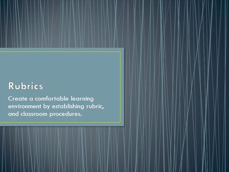 Create a comfortable learning environment by establishing rubric, and classroom procedures.