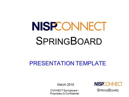 S PRING B OARD CONNECT Springboard - Proprietary & Confidential PRESENTATION TEMPLATE March 2010 S PRING B OARD.