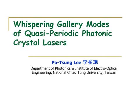 Whispering Gallery Modes of Quasi-Periodic Photonic Crystal Lasers Po-Tsung Lee 李柏璁 Department of Photonics & Institute of Electro-Optical Engineering,