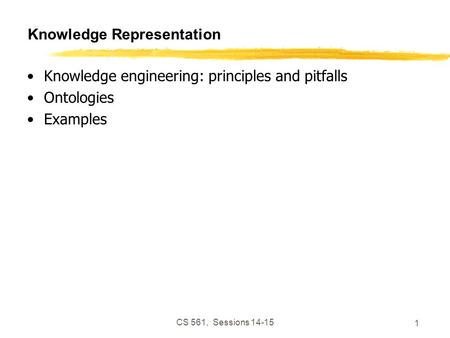 CS 561, Sessions 14-15 1 Knowledge Representation Knowledge engineering: principles and pitfalls Ontologies Examples.