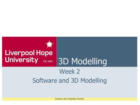 Business and Computing Deanery 3D Modelling Week 2 Software and 3D Modelling.