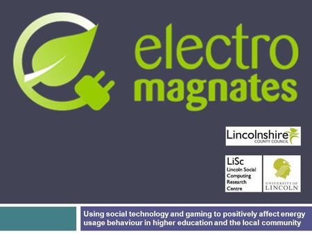 Using social technology and gaming to positively affect energy usage behaviour in higher education and the local community.