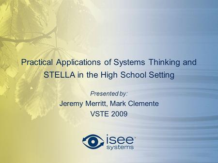 Practical Applications of Systems Thinking and STELLA in the High School Setting Presented by: Jeremy Merritt, Mark Clemente VSTE 2009.