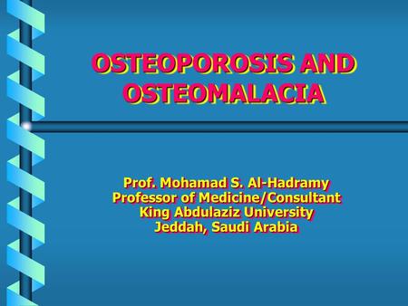 OSTEOPOROSIS AND OSTEOMALACIA Prof. Mohamad S. Al-Hadramy Professor of Medicine/Consultant King Abdulaziz University Jeddah, Saudi Arabia Prof. Mohamad.