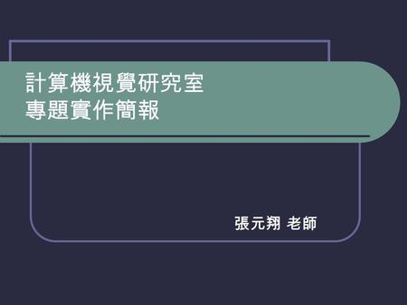 計算機視覺研究室 專題實作簡報 張元翔 老師.
