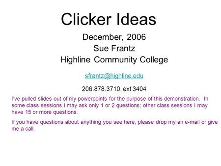 Clicker Ideas December, 2006 Sue Frantz Highline Community College  206.878.3710, ext 3404 I’ve pulled slides.